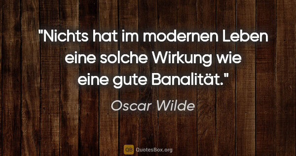 Oscar Wilde Zitat: "Nichts hat im modernen Leben eine solche Wirkung wie eine gute..."