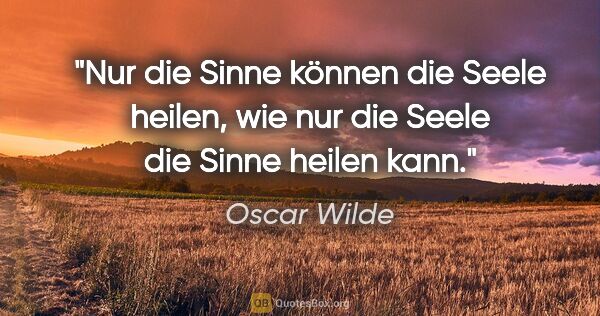 Oscar Wilde Zitat: "Nur die Sinne können die Seele heilen, wie nur die Seele die..."