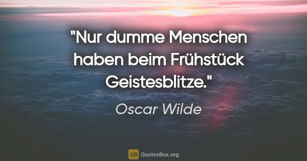 Oscar Wilde Zitat: "Nur dumme Menschen haben beim Frühstück Geistesblitze."