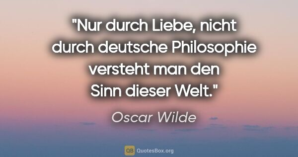 Oscar Wilde Zitat: "Nur durch Liebe, nicht durch deutsche Philosophie versteht man..."
