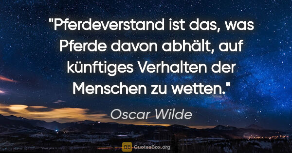 Oscar Wilde Zitat: "Pferdeverstand ist das, was Pferde davon abhält, auf künftiges..."