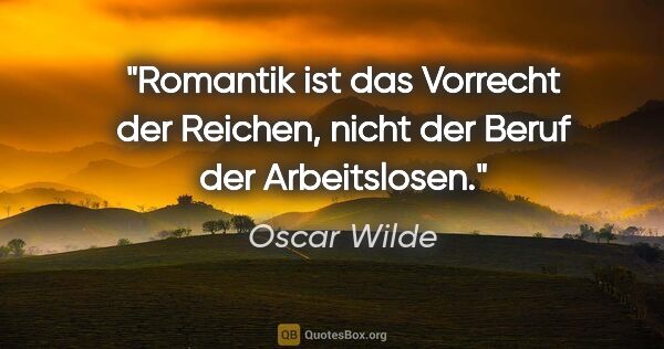 Oscar Wilde Zitat: "Romantik ist das Vorrecht der Reichen, nicht der Beruf der..."
