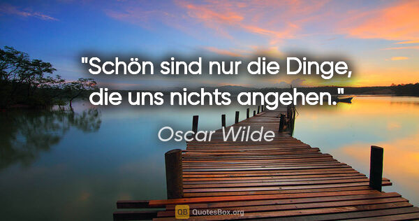 Oscar Wilde Zitat: "Schön sind nur die Dinge, die uns nichts angehen."