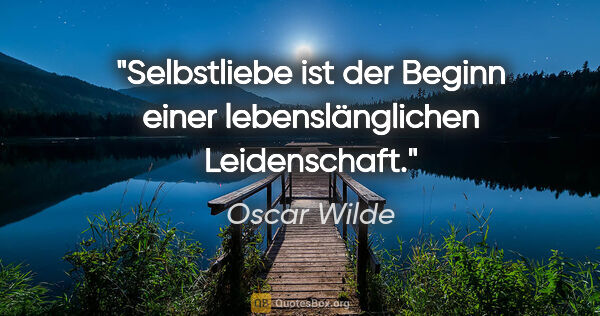 Oscar Wilde Zitat: "Selbstliebe ist der Beginn einer lebenslänglichen Leidenschaft."