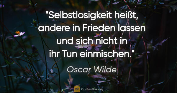 Oscar Wilde Zitat: "Selbstlosigkeit heißt, andere in Frieden lassen und sich nicht..."