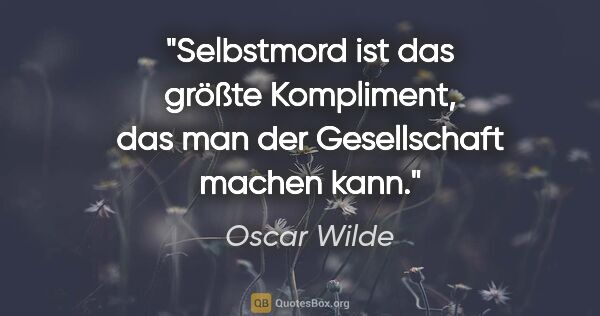 Oscar Wilde Zitat: "Selbstmord ist das größte Kompliment, das man der Gesellschaft..."