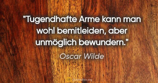 Oscar Wilde Zitat: "Tugendhafte Arme kann man wohl bemitleiden, aber unmöglich..."