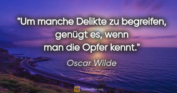 Oscar Wilde Zitat: "Um manche Delikte zu begreifen, genügt es, wenn man die Opfer..."