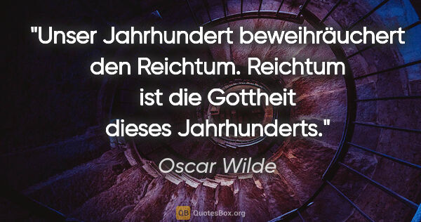 Oscar Wilde Zitat: "Unser Jahrhundert beweihräuchert den Reichtum. Reichtum ist..."