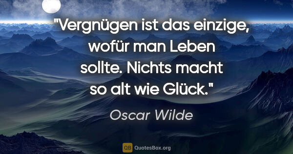 Oscar Wilde Zitat: "Vergnügen ist das einzige, wofür man Leben sollte. Nichts..."