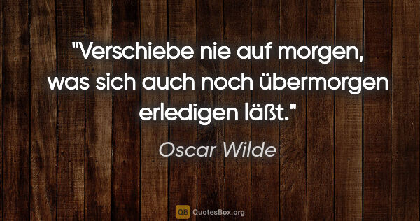 Oscar Wilde Zitat: "Verschiebe nie auf morgen, was sich auch noch übermorgen..."