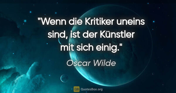 Oscar Wilde Zitat: "Wenn die Kritiker uneins sind, ist der Künstler mit sich einig."