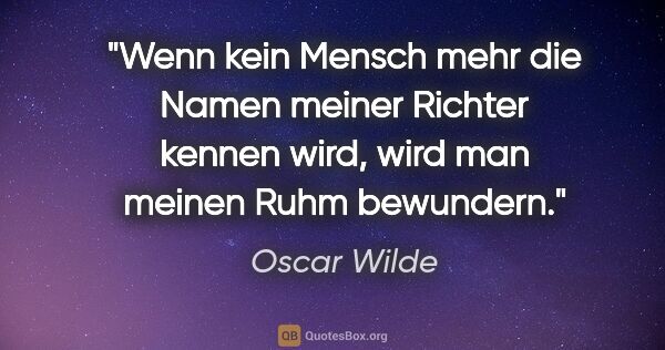 Oscar Wilde Zitat: "Wenn kein Mensch mehr die Namen meiner Richter kennen wird,..."