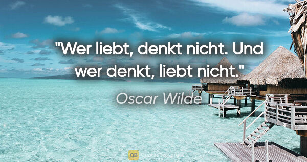 Oscar Wilde Zitat: "Wer liebt, denkt nicht. Und wer denkt, liebt nicht."