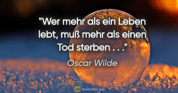 Oscar Wilde Zitat: "Wer mehr als ein Leben lebt, muß mehr als einen Tod sterben . . ."