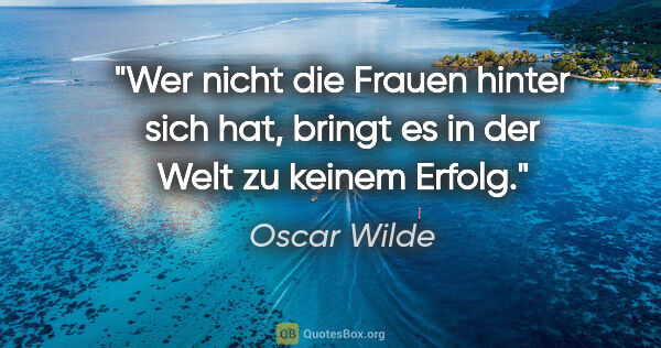 Oscar Wilde Zitat: "Wer nicht die Frauen hinter sich hat, bringt es in der Welt zu..."