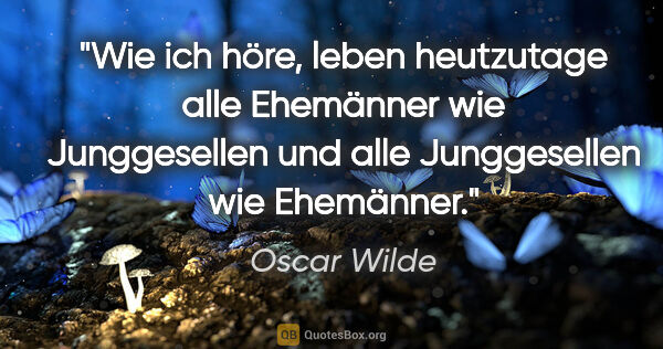 Oscar Wilde Zitat: "Wie ich höre, leben heutzutage alle Ehemänner wie Junggesellen..."