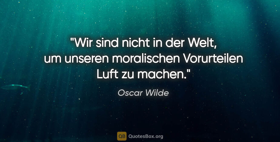 Oscar Wilde Zitat: "Wir sind nicht in der Welt, um unseren moralischen Vorurteilen..."