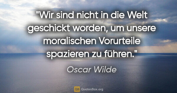Oscar Wilde Zitat: "Wir sind nicht in die Welt geschickt worden, um unsere..."