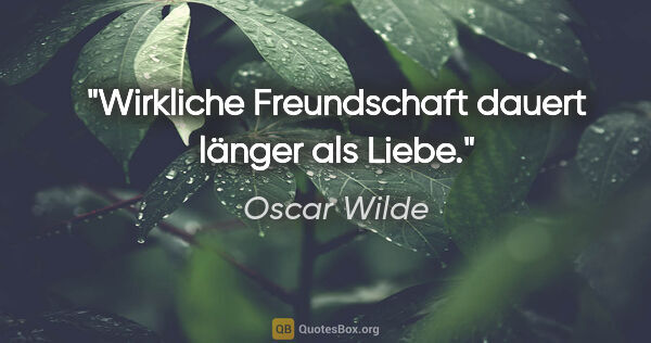 Oscar Wilde Zitat: "Wirkliche Freundschaft dauert länger als Liebe."