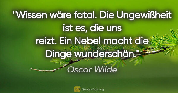 Oscar Wilde Zitat: "Wissen wäre fatal. Die Ungewißheit ist es, die uns reizt. Ein..."