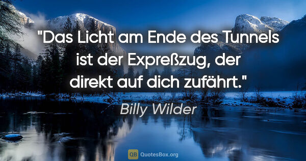 Billy Wilder Zitat: "Das Licht am Ende des Tunnels ist der Expreßzug, der direkt..."
