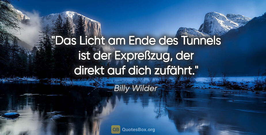 Billy Wilder Zitat: "Das Licht am Ende des Tunnels ist der Expreßzug, der direkt..."