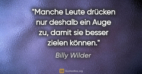 Billy Wilder Zitat: "Manche Leute drücken nur deshalb ein Auge zu, damit sie besser..."