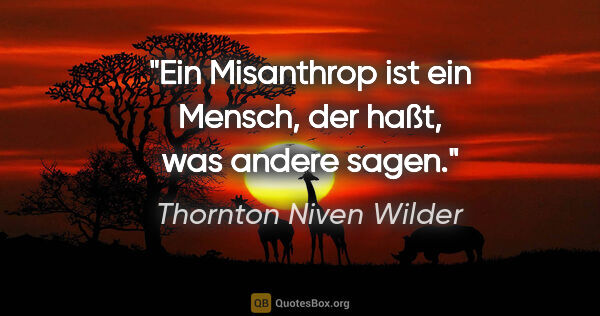 Thornton Niven Wilder Zitat: "Ein Misanthrop ist ein Mensch, der haßt, was andere sagen."