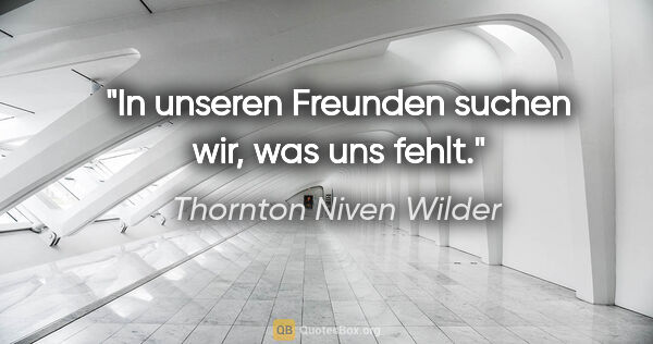 Thornton Niven Wilder Zitat: "In unseren Freunden suchen wir, was uns fehlt."