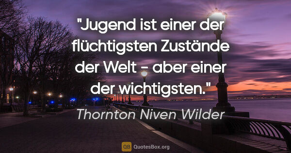 Thornton Niven Wilder Zitat: "Jugend ist einer der flüchtigsten Zustände der Welt - aber..."