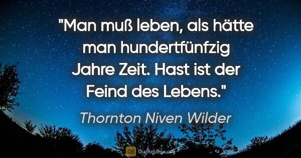 Thornton Niven Wilder Zitat: "Man muß leben, als hätte man hundertfünfzig Jahre Zeit. Hast..."