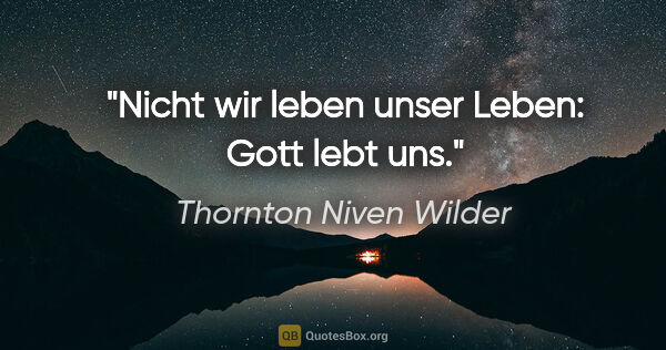 Thornton Niven Wilder Zitat: "Nicht wir leben unser Leben: Gott lebt uns."