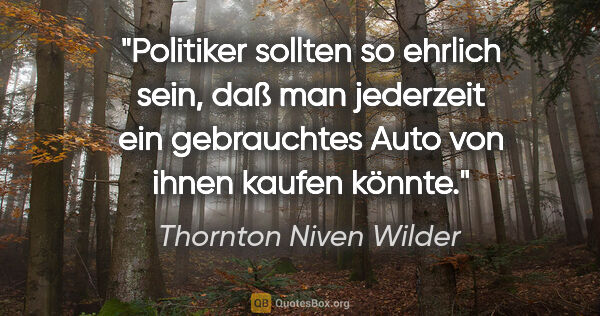 Thornton Niven Wilder Zitat: "Politiker sollten so ehrlich sein, daß man jederzeit ein..."