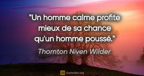 Thornton Niven Wilder Zitat: "Un homme calme profite mieux de sa chance qu'un homme poussé."