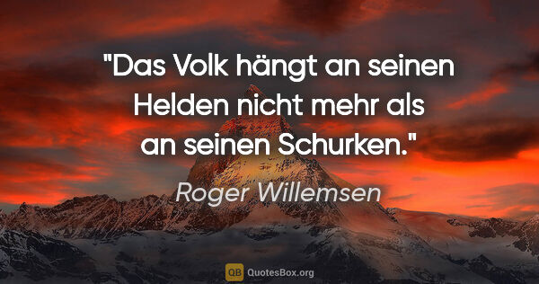 Roger Willemsen Zitat: "Das Volk hängt an seinen Helden nicht mehr als an seinen..."