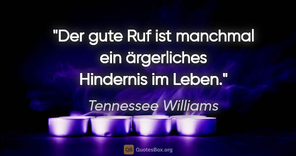 Tennessee Williams Zitat: "Der gute Ruf ist manchmal ein ärgerliches Hindernis im Leben."