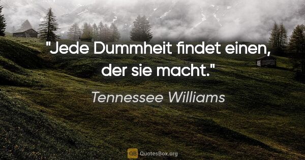 Tennessee Williams Zitat: "Jede Dummheit findet einen, der sie macht."