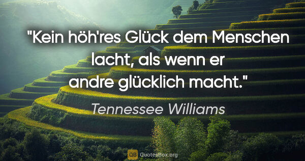 Tennessee Williams Zitat: "Kein höh'res Glück dem Menschen lacht, als wenn er andre..."