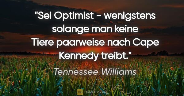 Tennessee Williams Zitat: "Sei Optimist - wenigstens solange man keine Tiere paarweise..."