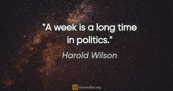 Harold Wilson Zitat: "A week is a long time in politics."
