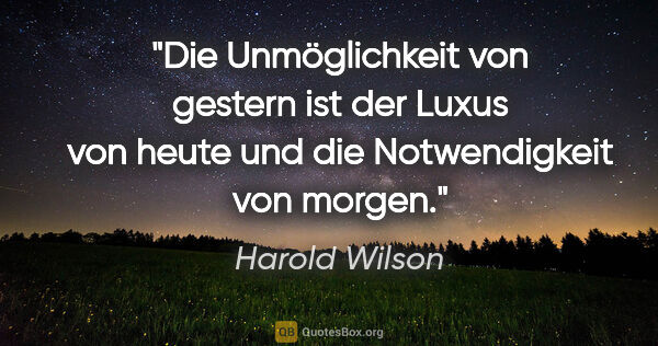 Harold Wilson Zitat: "Die Unmöglichkeit von gestern ist der Luxus von heute und die..."