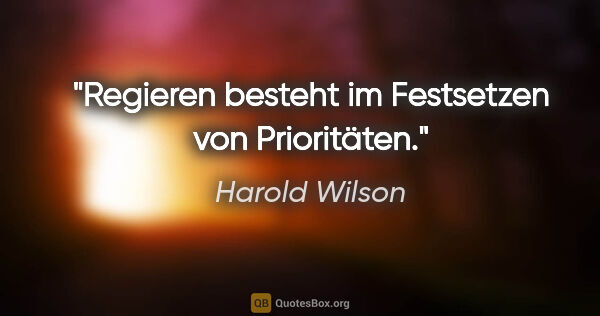 Harold Wilson Zitat: "Regieren besteht im Festsetzen von Prioritäten."