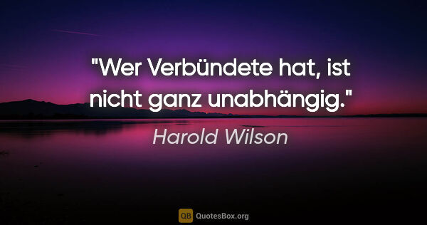 Harold Wilson Zitat: "Wer Verbündete hat, ist nicht ganz unabhängig."