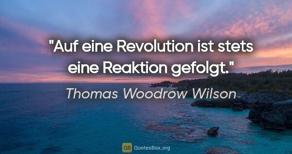 Thomas Woodrow Wilson Zitat: "Auf eine Revolution ist stets eine Reaktion gefolgt."