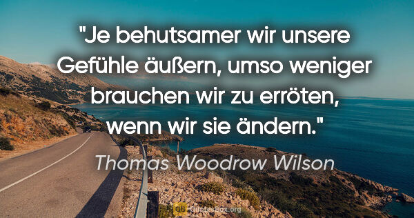 Thomas Woodrow Wilson Zitat: "Je behutsamer wir unsere Gefühle äußern, umso weniger brauchen..."