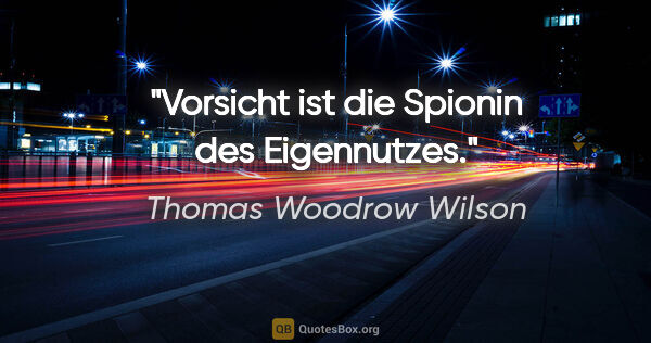 Thomas Woodrow Wilson Zitat: "Vorsicht ist die Spionin des Eigennutzes."