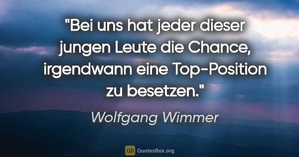 Wolfgang Wimmer Zitat: "Bei uns hat jeder dieser jungen Leute die Chance, irgendwann..."