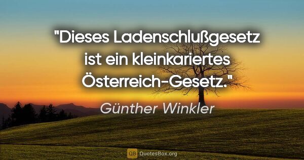 Günther Winkler Zitat: "Dieses Ladenschlußgesetz ist ein kleinkariertes..."