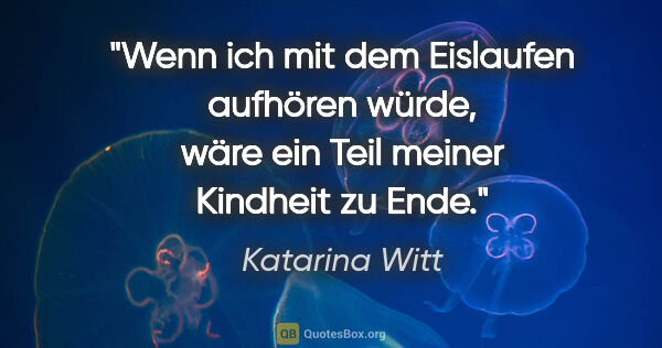 Katarina Witt Zitat: "Wenn ich mit dem Eislaufen aufhören würde, wäre ein Teil..."
